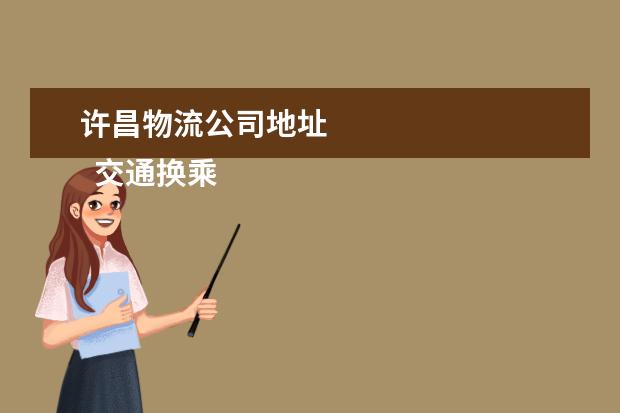 许昌物流公司地址 
  交通换乘