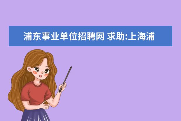 浦东事业单位招聘网 求助:上海浦东新区哪里有人才市场...