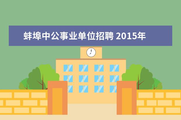 蚌埠中公事业单位招聘 2015年安徽蚌埠市事业单位考试 ??