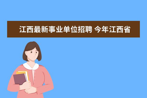 江西最新事业单位招聘 今年江西省事业单位招聘信息在哪里可以看到具体的公...