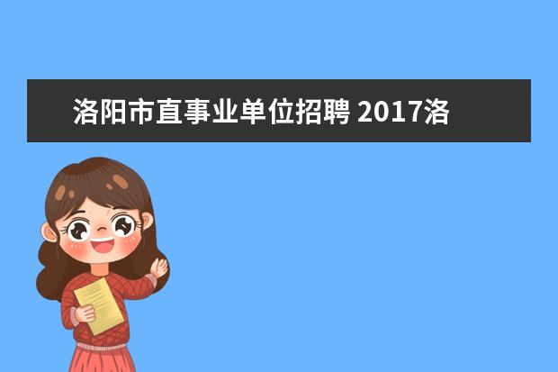 洛阳市直事业单位招聘 2017洛阳市伊滨区事业单位招聘90人报名条件是什么,...