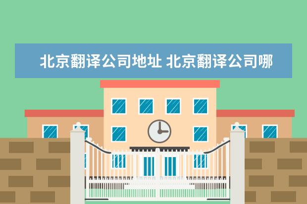 北京翻译公司地址 北京翻译公司哪家最好请大家说一下