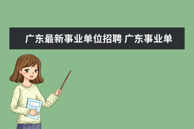 广东最新事业单位招聘 广东事业单位招聘报名条件是什么?