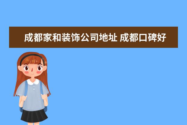 成都家和装饰公司地址 成都口碑好的装修公司有哪些?