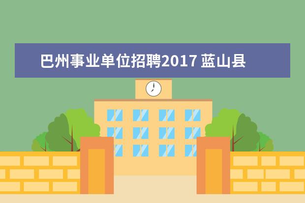 巴州事业单位招聘2017 蓝山县2017年度事业单位招聘规定