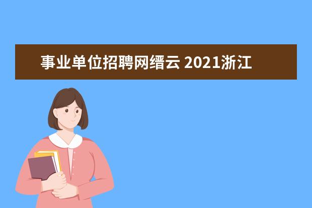 事业单位招聘网缙云 2021浙江省丽水缙云县事业单位引进高层次人才和紧缺...