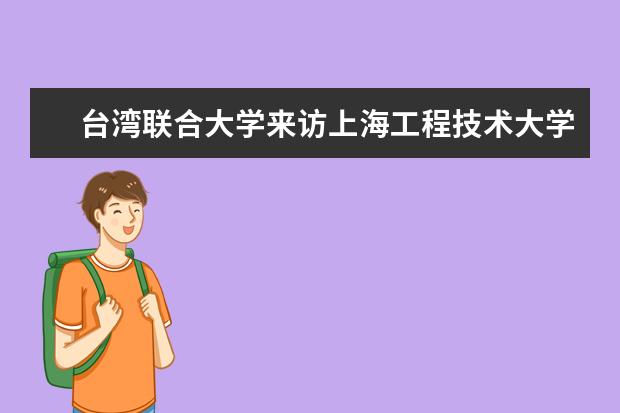 台湾联合大学来访上海工程技术大学化学化工学院洽谈合作事宜