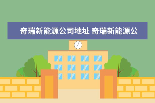 奇瑞新能源公司地址 奇瑞新能源公司能去吗