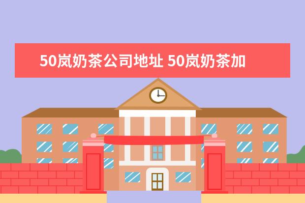 50岚奶茶公司地址 50岚奶茶加盟连锁店一般需要多少钱
