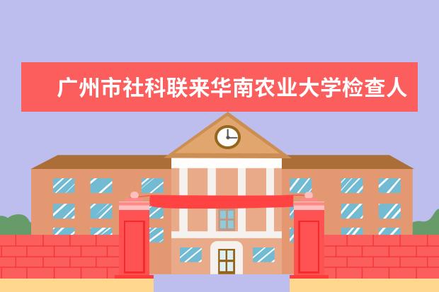 广州市社科联来华南农业大学检查人文社会科学重点研究基地