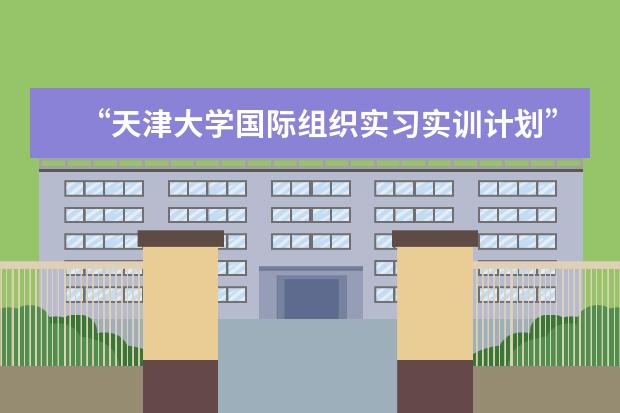 “天津大学国际组织实习实训计划”启动暨APSEC实践基地揭牌