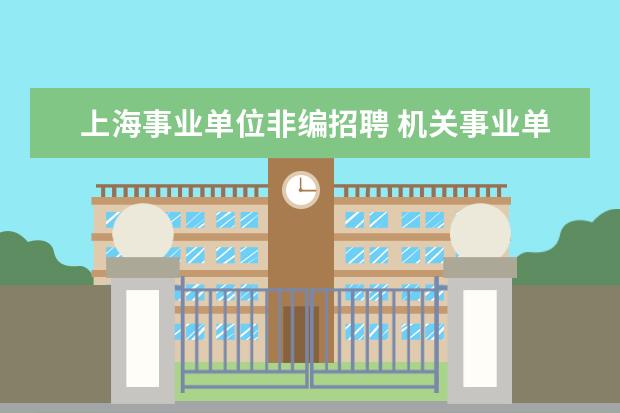 上海事业单位非编招聘 机关事业单位非在编聘用人员可以转成在编人员么 - ...