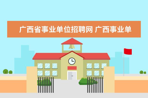 广西省事业单位招聘网 广西事业单位招聘2023报名时间