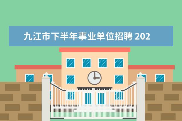 九江市下半年事业单位招聘 2020年江西九江市事业单位招聘条件是什么?