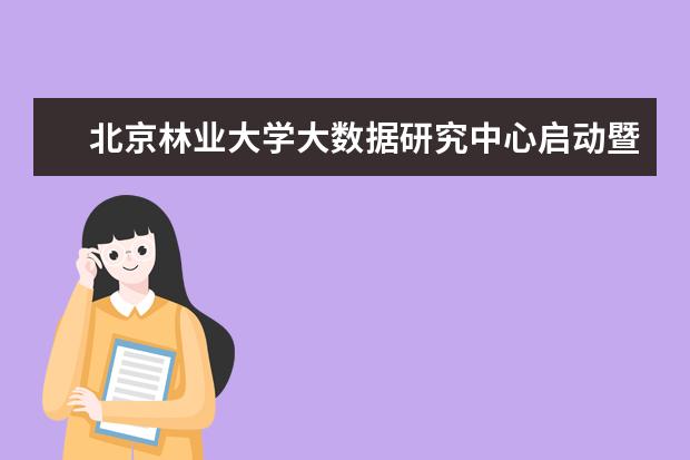 北京林业大学大数据研究中心启动暨合作签署仪式举行