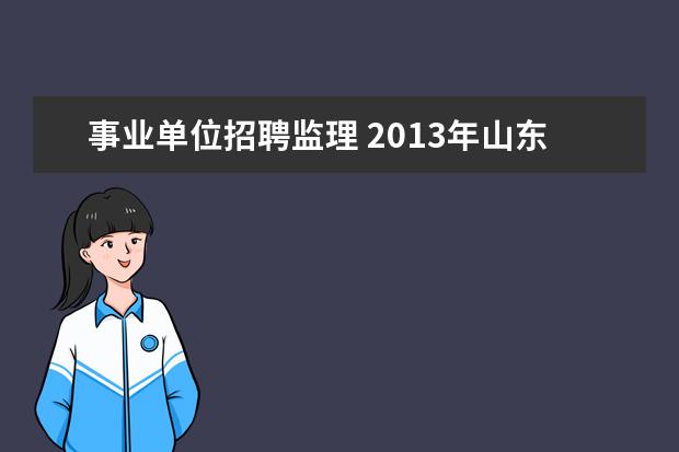 事业单位招聘监理 2013年山东淄博沂源县事业单位招聘115人公告 - 百度...