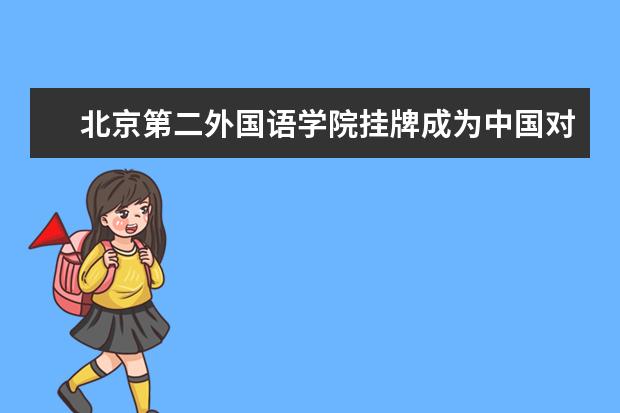 北京第二外国语学院挂牌成为中国对外友好合作服务中心跨国调研及实习实训中心