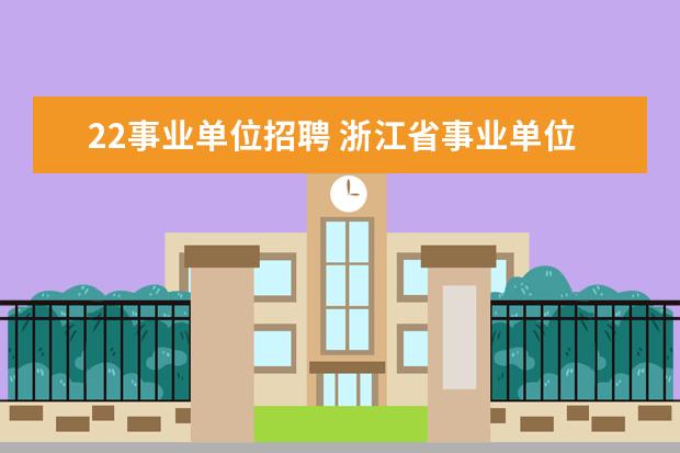 22事业单位招聘 浙江省事业单位2022报名时间