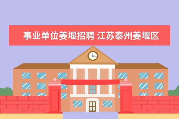 事业单位姜堰招聘 江苏泰州姜堰区2014事业单位考试报名、考试时间? - ...