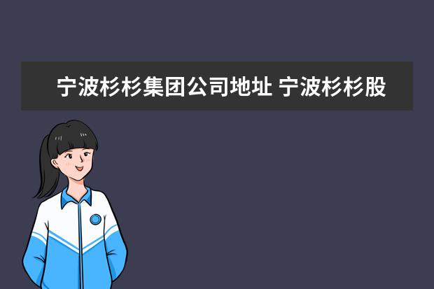 宁波杉杉集团公司地址 宁波杉杉股份有限公司地址