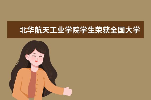 北华航天工业学院学生荣获全国大学生工程训练综合能力竞赛二等奖