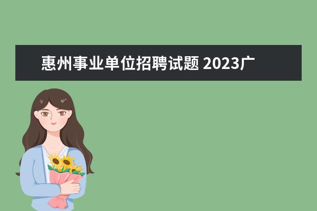 惠州事业单位招聘试题 2023广东省惠州市惠东县事业单位招聘条件