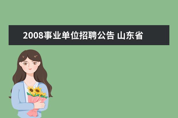 2008事业单位招聘公告 山东省济宁市属事业单位2008年公开招考人员公告 - ...