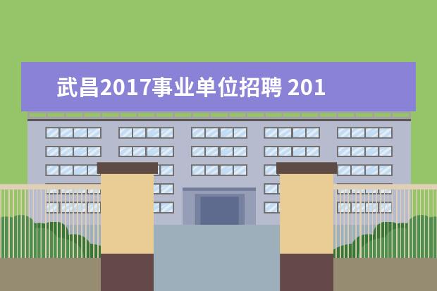 武昌2017事业单位招聘 2017年山东济南市、县区事业单位招聘简章(345人) - ...