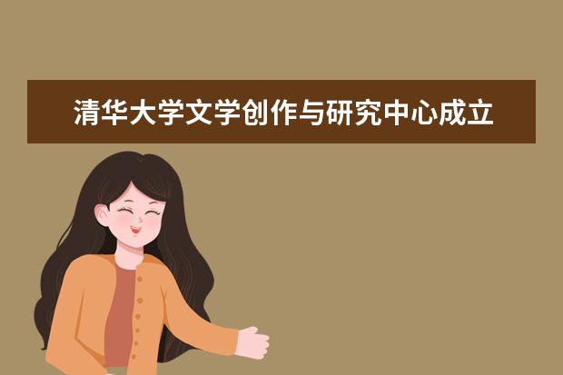 清华大学文学创作与研究中心成立