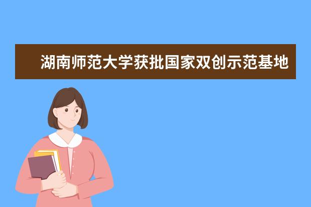 湖南师范大学获批国家双创示范基地项目