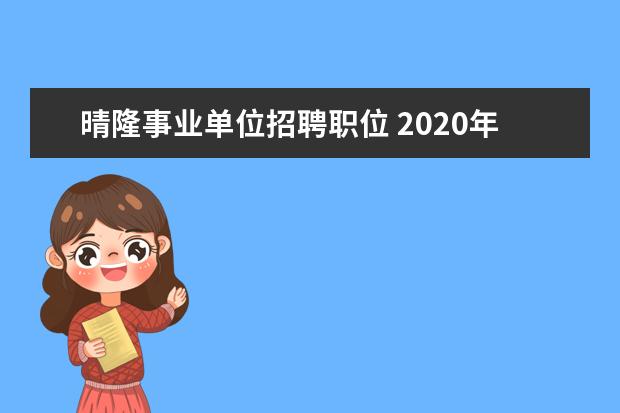 晴隆事业单位招聘职位 2020年贵州黔西南事业单位招聘报考条件是什么? - 百...