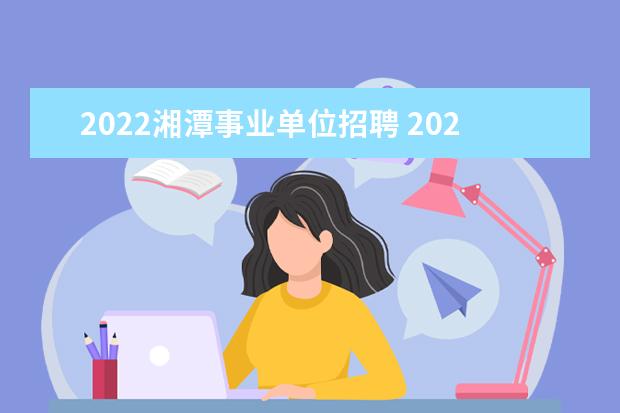 2022湘潭事业单位招聘 2022年湘潭市工贸中等学校高中语文,招聘岗位有几人 ...