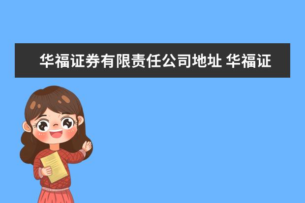 华福证券有限责任公司地址 华福证券有限责任公司华中分公司怎么样?