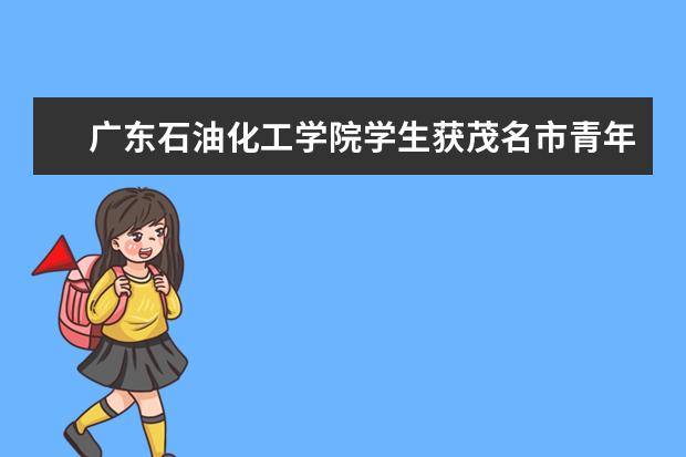 广东石油化工学院学生获茂名市青年创业创富大赛一等奖