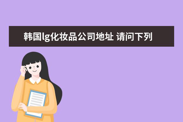 韩国lg化妆品公司地址 请问下列韩国著名化妆品公司的网站