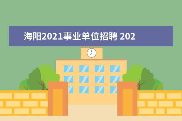 海阳2021事业单位招聘 2021海阳市哪个企业产值过10亿元