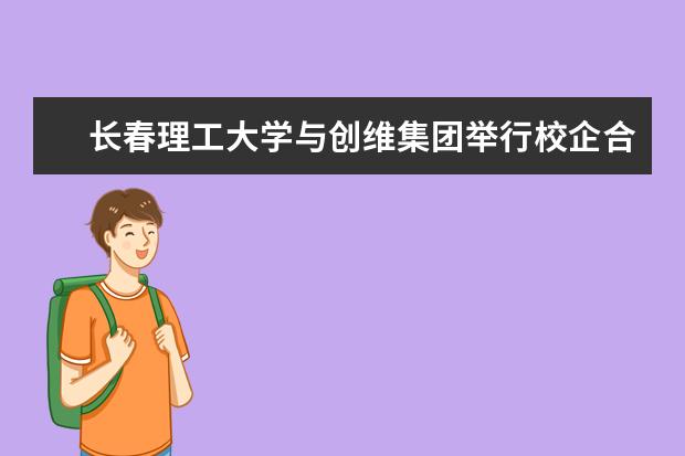 长春理工大学与创维集团举行校企合作签约仪式