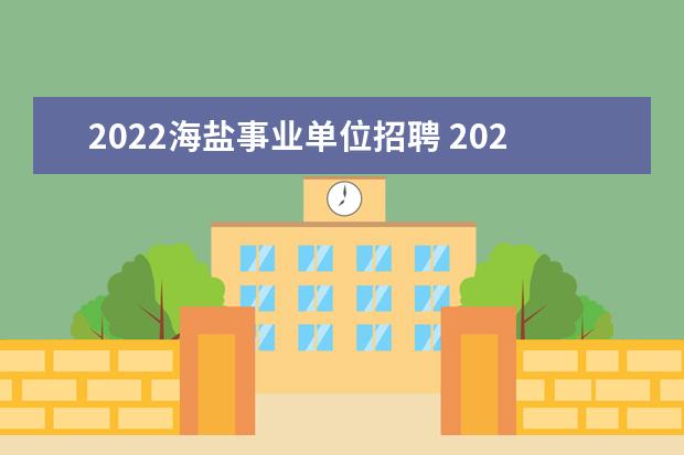 2022海盐事业单位招聘 2022浙江嘉兴市海盐县事业单位考察聘用