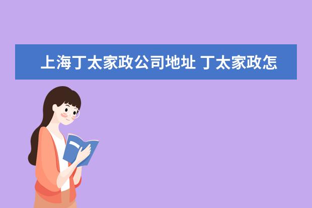 上海丁太家政公司地址 丁太家政怎么样?