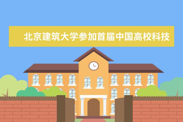 北京建筑大学参加首届中国高校科技成果交易会并获优秀展示奖