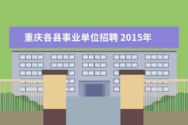 重庆各县事业单位招聘 2015年重庆云阳县事业单位招聘19人公告