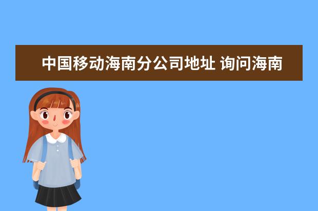 中国移动海南分公司地址 询问海南海口市的中国移动动感地带业务?适合学生用...