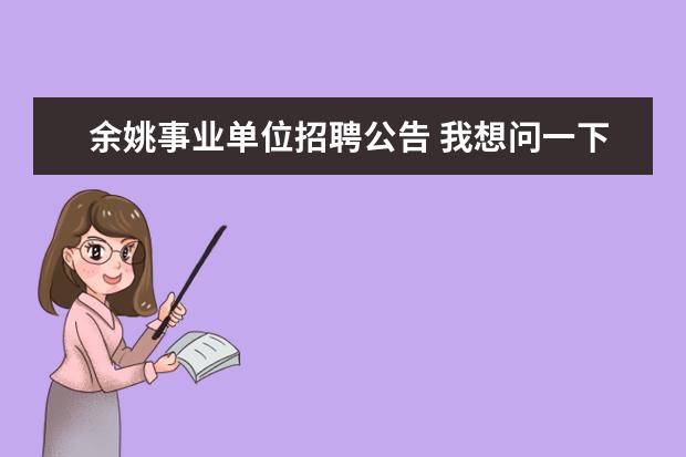 余姚事业单位招聘公告 我想问一下公立医院的招聘一般是在几月份?在哪里可...