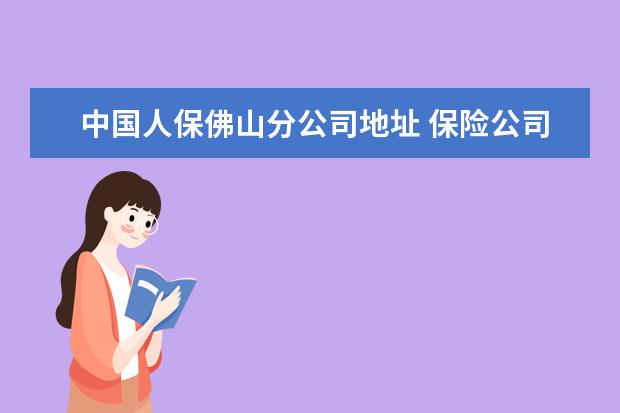 中国人保佛山分公司地址 保险公司招聘范文6篇