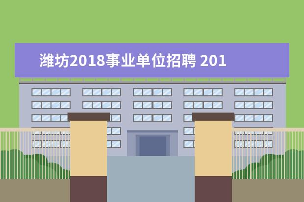 潍坊2018事业单位招聘 2018潍坊事业编报名条件是什么?