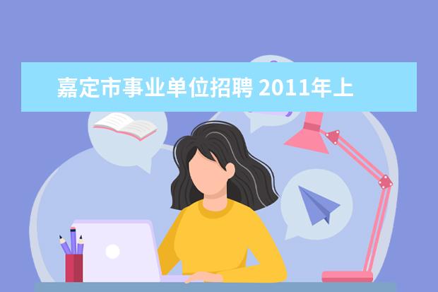 嘉定市事业单位招聘 2011年上海市嘉定区事业单位工作人员公开招聘公告 -...