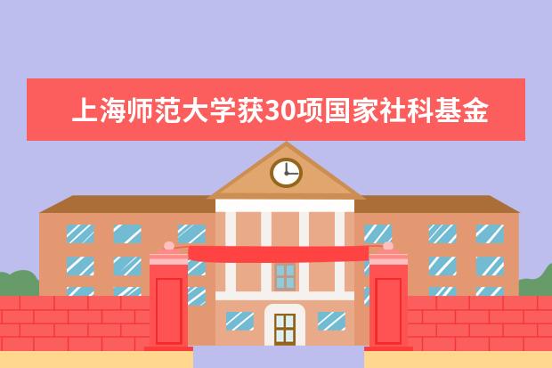 上海师范大学获30项国家社科基金项目 立项数创历史新高