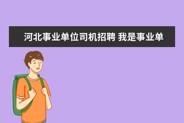 河北事业单位司机招聘 我是事业单位招聘的司机当地政府为了发工资方便把我...