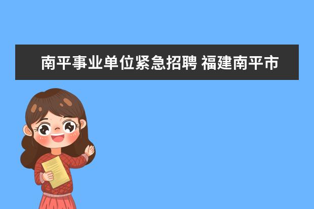 南平事业单位紧急招聘 福建南平市事业单位招聘考试报名时间公布地址? - 百...