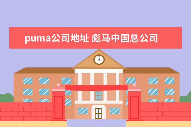 puma公司地址 彪马中国总公司联系方式